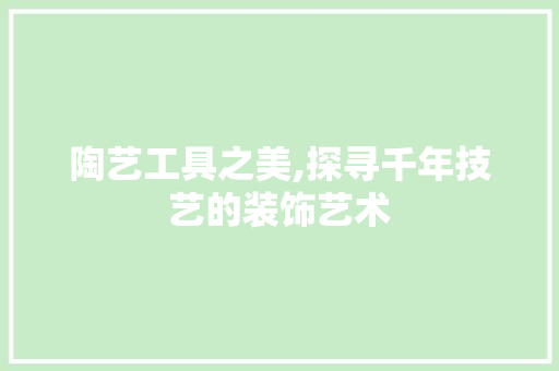 陶艺工具之美,探寻千年技艺的装饰艺术 中式风格装饰