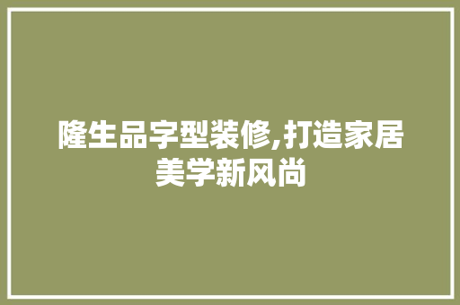 隆生品字型装修,打造家居美学新风尚 中式风格装饰