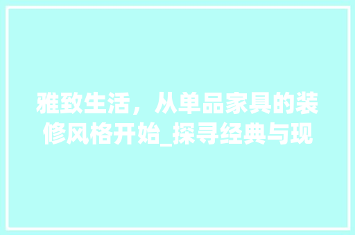 雅致生活，从单品家具的装修风格开始_探寻经典与现代的完美融合 中式风格装饰