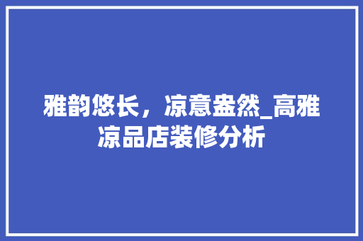 雅韵悠长，凉意盎然_高雅凉品店装修分析 地板材料