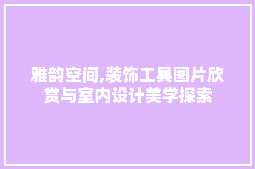 雅韵空间,装饰工具图片欣赏与室内设计美学探索 客厅装修