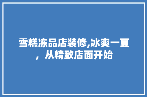 雪糕冻品店装修,冰爽一夏，从精致店面开始