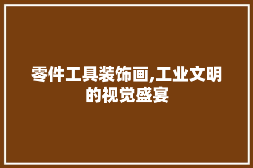 零件工具装饰画,工业文明的视觉盛宴 软装设计