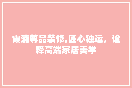 霞浦尊品装修,匠心独运，诠释高端家居美学 木雕艺术