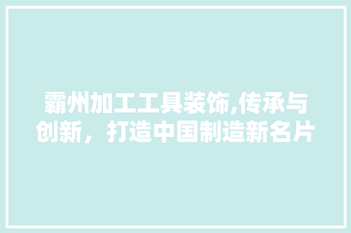 霸州加工工具装饰,传承与创新，打造中国制造新名片
