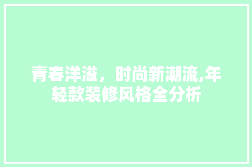 青春洋溢，时尚新潮流,年轻款装修风格全分析 木雕艺术