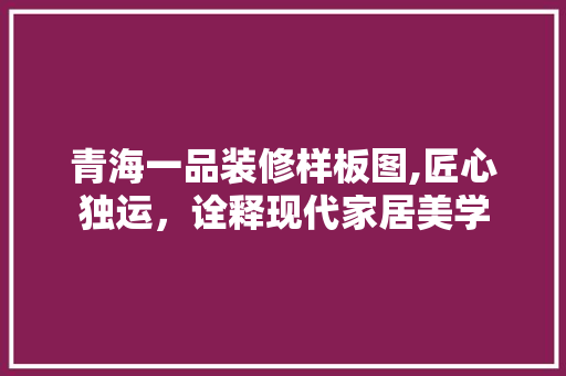 青海一品装修样板图,匠心独运，诠释现代家居美学 卧室装修
