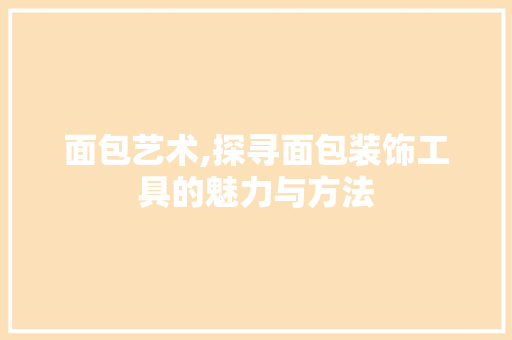 面包艺术,探寻面包装饰工具的魅力与方法