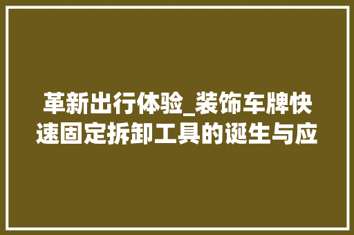 革新出行体验_装饰车牌快速固定拆卸工具的诞生与应用 软装设计