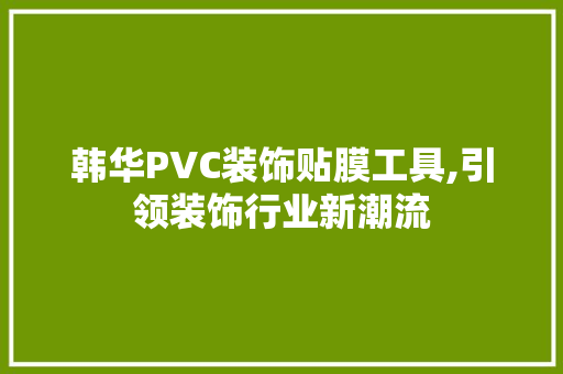 韩华PVC装饰贴膜工具,引领装饰行业新潮流 软装设计