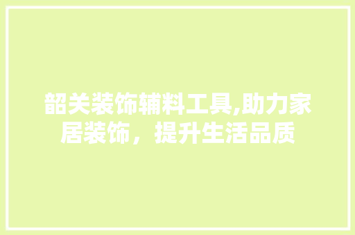 韶关装饰辅料工具,助力家居装饰，提升生活品质