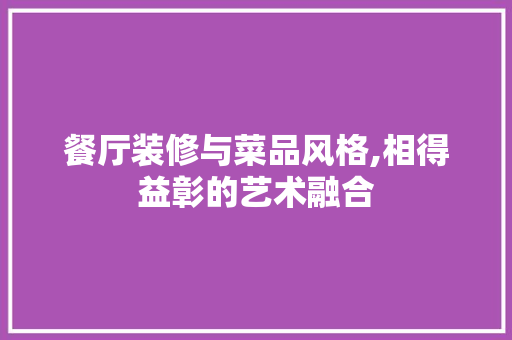 餐厅装修与菜品风格,相得益彰的艺术融合 软装设计