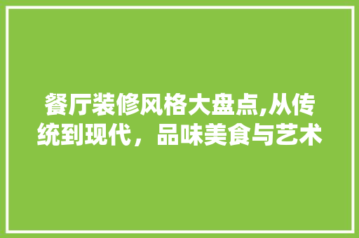 餐厅装修风格大盘点,从传统到现代，品味美食与艺术的完美融合 木雕艺术