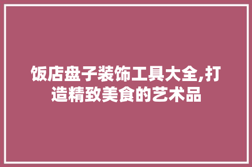 饭店盘子装饰工具大全,打造精致美食的艺术品 室内设计