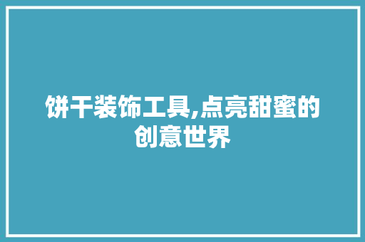 饼干装饰工具,点亮甜蜜的创意世界 卧室装修