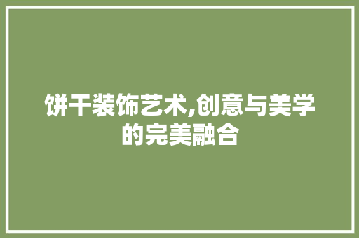 饼干装饰艺术,创意与美学的完美融合 中式风格装饰