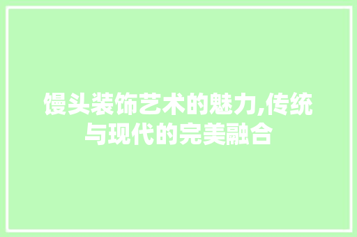 馒头装饰艺术的魅力,传统与现代的完美融合 客厅装修