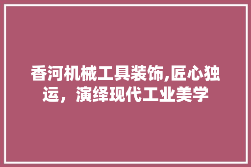 香河机械工具装饰,匠心独运，演绎现代工业美学 室内设计
