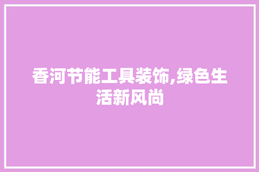 香河节能工具装饰,绿色生活新风尚