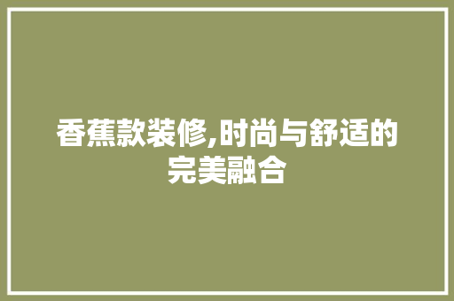 香蕉款装修,时尚与舒适的完美融合 软装设计