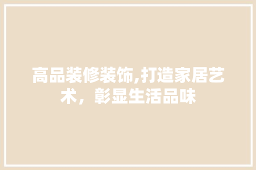 高品装修装饰,打造家居艺术，彰显生活品味 客厅装修