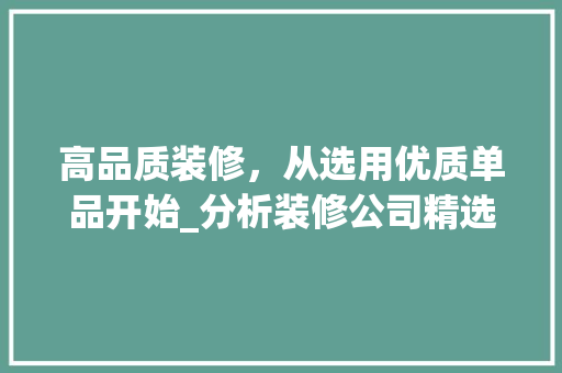 高品质装修，从选用优质单品开始_分析装修公司精选单品 室内设计