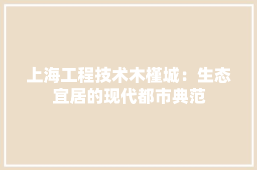 上海工程技术木槿城：生态宜居的现代都市典范 软装设计