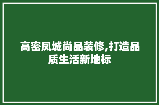 高密凤城尚品装修,打造品质生活新地标