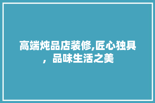 高端炖品店装修,匠心独具，品味生活之美 客厅装修