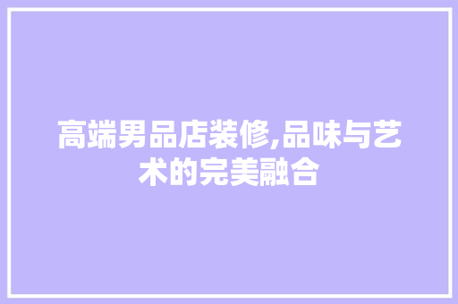 高端男品店装修,品味与艺术的完美融合 室内设计