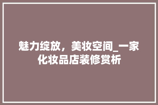 魅力绽放，美妆空间_一家化妆品店装修赏析 卧室装修