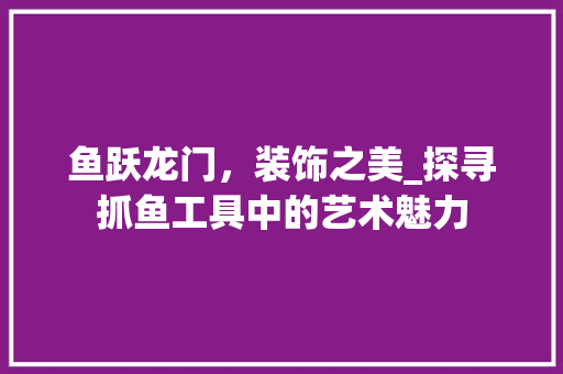 鱼跃龙门，装饰之美_探寻抓鱼工具中的艺术魅力