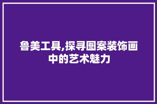 鲁美工具,探寻图案装饰画中的艺术魅力 客厅装修