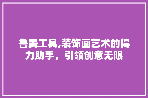 鲁美工具,装饰画艺术的得力助手，引领创意无限 家居装修