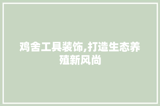 鸡舍工具装饰,打造生态养殖新风尚