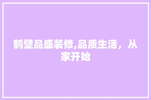 鹤壁品盛装修,品质生活，从家开始