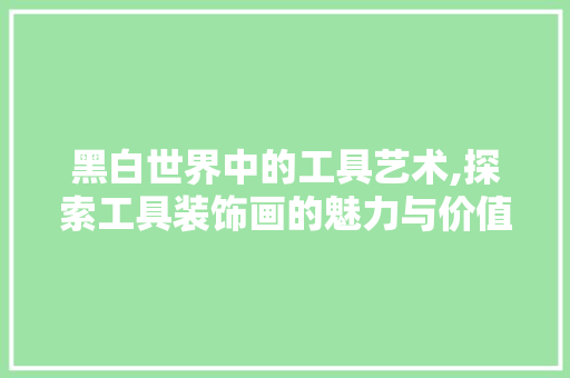 黑白世界中的工具艺术,探索工具装饰画的魅力与价值 卧室装修