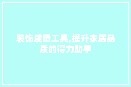 装饰质量工具,提升家居品质的得力助手