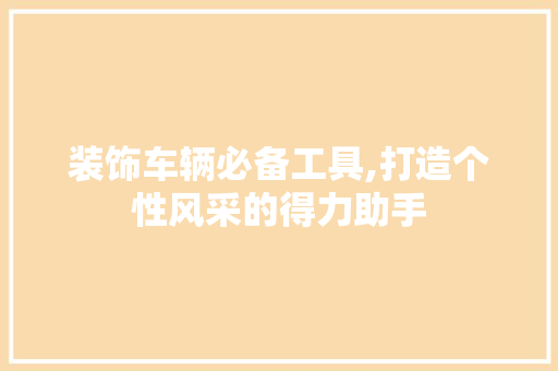 装饰车辆必备工具,打造个性风采的得力助手