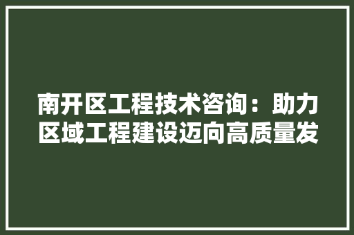南开区工程技术咨询：助力区域工程建设迈向高质量发展 家居装修
