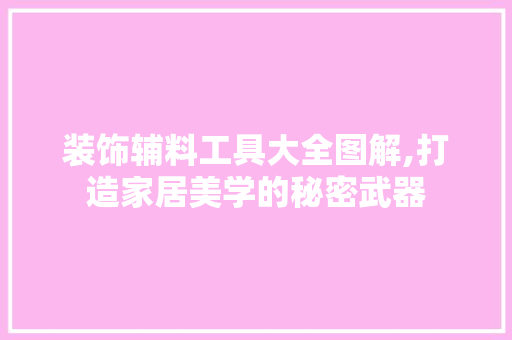 装饰辅料工具大全图解,打造家居美学的秘密武器