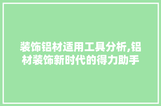 装饰铝材适用工具分析,铝材装饰新时代的得力助手