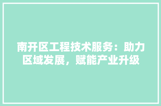 南开区工程技术服务：助力区域发展，赋能产业升级 家居装修