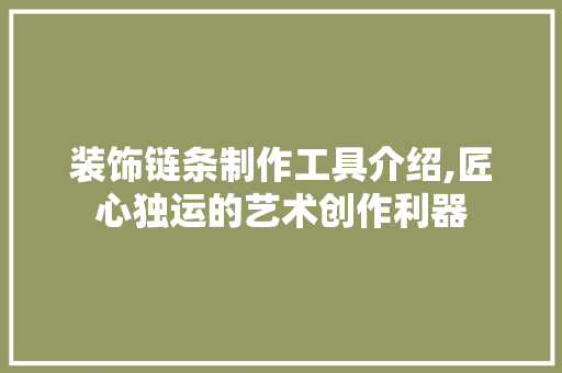 装饰链条制作工具介绍,匠心独运的艺术创作利器
