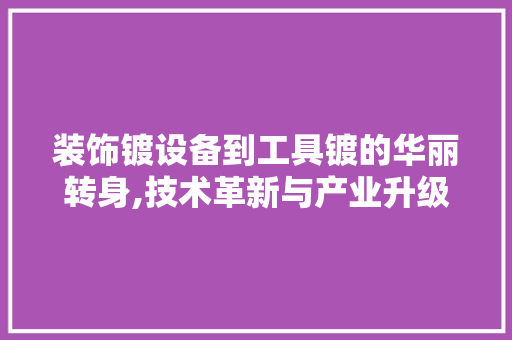装饰镀设备到工具镀的华丽转身,技术革新与产业升级的典范