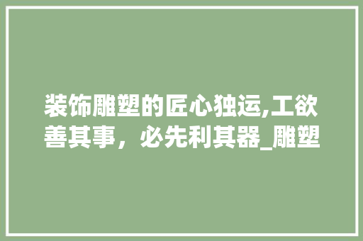 装饰雕塑的匠心独运,工欲善其事，必先利其器_雕塑工具介绍