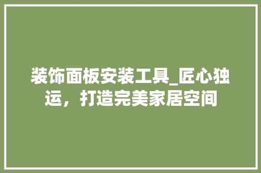 装饰面板安装工具_匠心独运，打造完美家居空间