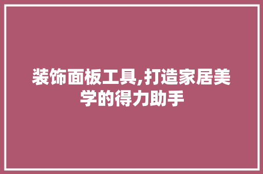 装饰面板工具,打造家居美学的得力助手 现代风格装饰