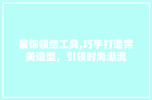 装饰领结工具,巧手打造完美造型，引领时尚潮流 客厅装修
