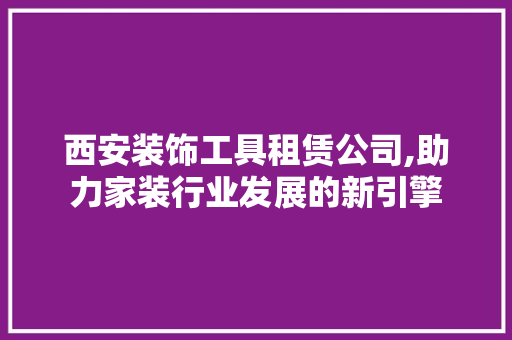 西安装饰工具租赁公司,助力家装行业发展的新引擎 软装设计